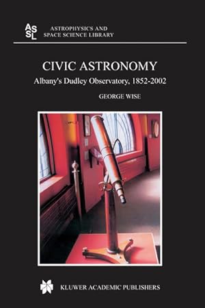 Civic Astronomy. Albanys Dudley Observatory, 1852-2002. [Astrophysics and Space Science Library, ...