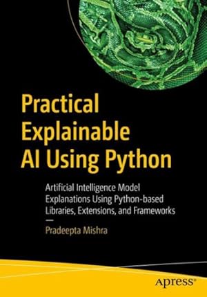 Imagen del vendedor de Practical Explainable AI Using Python : Artificial Intelligence Model Explanations Using Python-Based Libraries, Extensions, and Frameworks a la venta por GreatBookPricesUK