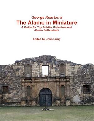 Imagen del vendedor de George Kearton's The Alamo in Miniature A Guide for Toy Soldier Collectors and Alamo Enthusiasts a la venta por GreatBookPricesUK