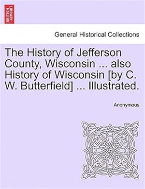 Seller image for The History of Jefferson County, Wisconsin . also History of Wisconsin [by C. W. Butterfield] . Illustrated. for sale by GreatBookPrices