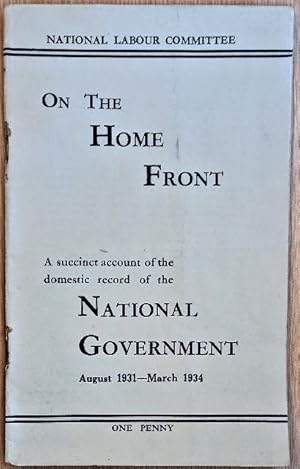 ON THE HOME FRONT A succinct account of the domestic record of the NATIONAL GOVERNMENT August 193...