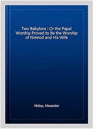 Bild des Verkufers fr Two Babylons : Or the Papal Worship Proved to Be the Worship of Nimrod and His Wife zum Verkauf von GreatBookPrices