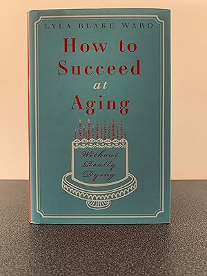 How to Succeed at Aging Without Really Dying [FIRST EDITION, FIRST