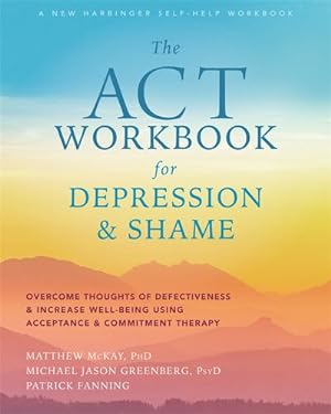 Seller image for The ACT Workbook for Depression and Shame: Overcome Thoughts of Defectiveness and Increase Well-Being Using Acceptance and Commitment Therapy by McKay PhD, Matthew, Greenberg PsyD, Michael Jason, Fanning, Patrick [Paperback ] for sale by booksXpress