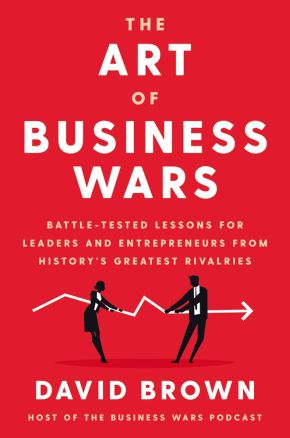 The Art of Business Wars: Battle-Tested Lessons for Leaders and Entrepreneurs from History's Grea...