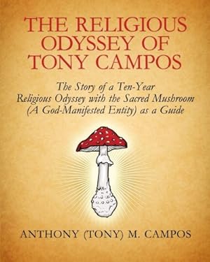 Imagen del vendedor de The Religious Odyssey Of Tony Campos: The Story of a Ten-Year Religious Odyssey with the Sacred Mushroom (A God-Manifested Entity) as a Guide a la venta por Redux Books