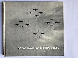 50 ans d'aviation militaire suisse. Notre aviation militaire et nos troupes d'aviation hier, aujo...