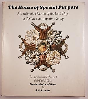 Imagen del vendedor de The House of Special Purpose: An Intimate Portrait of the Last Days of the Russian Imperial Family, Compiled from the Papers of their English Tutor, Charles Sydney Gibbes a la venta por WellRead Books A.B.A.A.