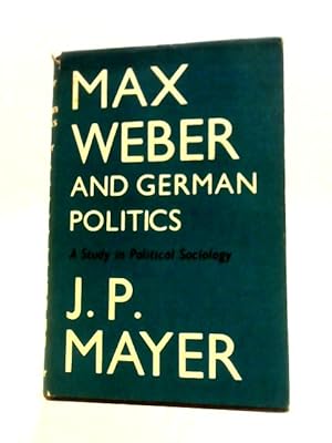 Seller image for Max Weber and German Politics: a Study in Political Sociology for sale by World of Rare Books