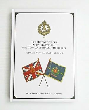 The History of the Sixth Battalion The Royal Australian Regiment Volume 1 The Vietnam Era 1965 to...