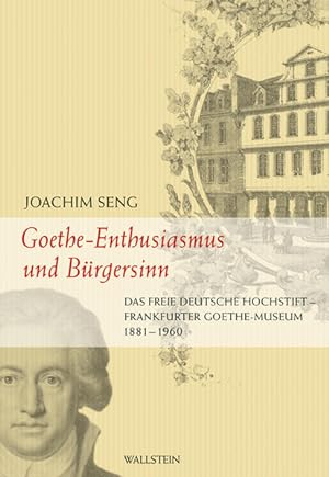 Bild des Verkufers fr Goethe - Enthusiasmus und Brgersinn: Das Freie Deutsche Hochstift - Frankfurter Goethe-Museum 1881-1960 zum Verkauf von Gerald Wollermann