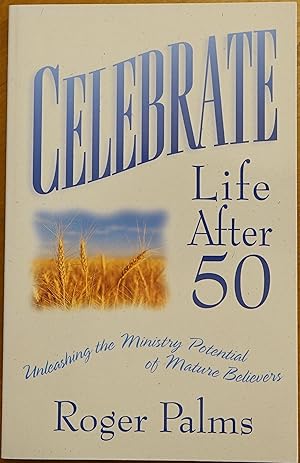 Celebrate Life After 50: Unleashing the Ministry Potential of Mature Believers