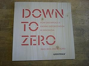 Seller image for Down to Zero: how Greenpeace is ending deforestation in Indonesia -- 2003-2013 and beyond for sale by The Book Exchange