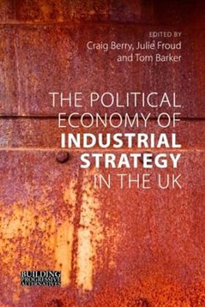 Seller image for The Political Economy of Industrial Strategy in the UK: From Productivity Problems to Development Dilemmas (Building Progressive Alternatives) [Hardcover ] for sale by booksXpress
