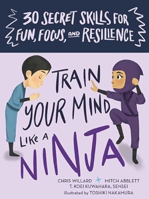Seller image for Train Your Mind Like a Ninja: 30 Secret Skills for Fun, Focus, and Resilience by Willard, Christopher, Abblett, Mitch, Kuwuhara Sensei, T. Koei [Cards ] for sale by booksXpress