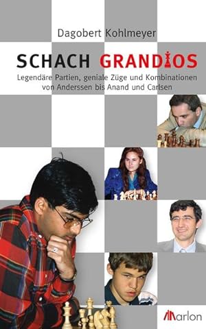 Schach grandios. Legendäre Partien, geniale Züge und Kombinationen von Anderssen bis Anand und Ca...