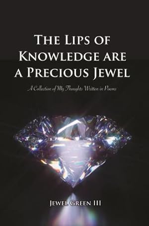 Seller image for The Lips of Knowledge are a Precious Jewel: A Collection of My Thoughts Written in Poems by Green III, Jewel [Paperback ] for sale by booksXpress