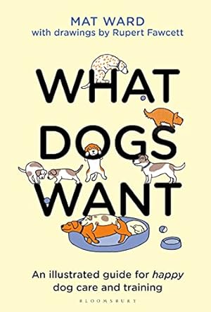 Seller image for What Dogs Want: An illustrated guide for HAPPY dog care and training by Ward, Mat [Hardcover ] for sale by booksXpress