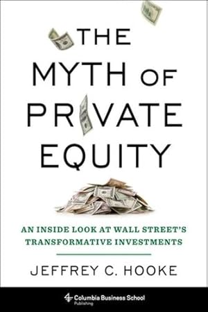 Immagine del venditore per The Myth of Private Equity: An Inside Look at Wall Streetâs Transformative Investments by Hooke, Jeffrey C. [Hardcover ] venduto da booksXpress