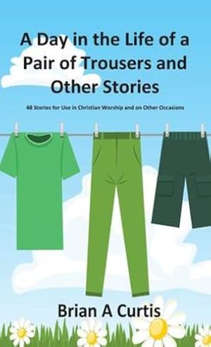 Immagine del venditore per A Day in the Life of a Pair of Trousers and Other Stories: 48 Stories for Use in Christian Worship and on Other Occasions by Curtis, Brian a [Hardcover ] venduto da booksXpress