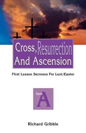 Seller image for Cross, Resurrection And Ascension (First Lesson Sermons for Lent/Easter, Cycle A) by Richard E. Gribble [Perfect Paperback ] for sale by booksXpress