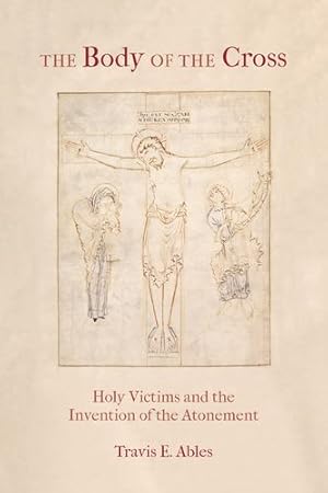 Seller image for The Body of the Cross: Holy Victims and the Invention of the Atonement by Ables, Travis E. [Paperback ] for sale by booksXpress