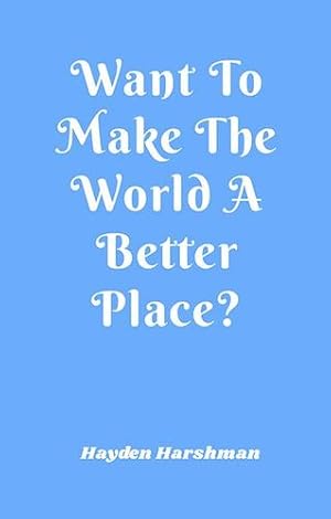 Image du vendeur pour Want To Make The World A Better Place? by Harshman, Hayden [Paperback ] mis en vente par booksXpress