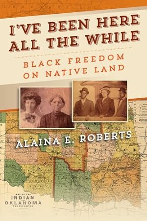 Imagen del vendedor de I've Been Here All the While: Black Freedom on Native Land (America in the Nineteenth Century) by Roberts, Alaina E. [Hardcover ] a la venta por booksXpress
