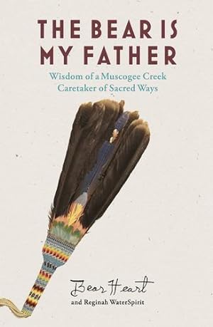 Seller image for The Bear is My Father: Indigenous Wisdom of a Muscogee Creek Caretaker of Sacred Ways by Bear Heart, WaterSpirit, Reginah [Paperback ] for sale by booksXpress