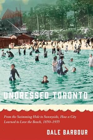 Seller image for Undressed Toronto: From the Swimming Hole to Sunnyside, How a City Learned to Love the Beach, 1850â"1935 by Barbour, Dale [Paperback ] for sale by booksXpress