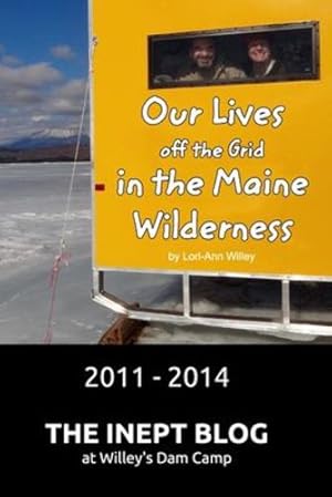 Seller image for Our Lives off the Grid in the Maine Wilderness 2011 - 2014 by Willey, Lori-Ann [Paperback ] for sale by booksXpress