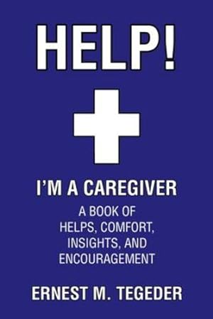 Seller image for Help! I'm a Caregiver: A Book of Helps, Comfort, Insights, and Encouragement by Tegeder, Ernest M [Paperback ] for sale by booksXpress