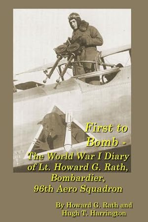 Bild des Verkufers fr First to Bomb - The World War I Diary of Lt. Howard G. Rath, Bombardier, 96th Aero Squadron by Rath, Howard G, Harrington, Hugh T [Paperback ] zum Verkauf von booksXpress