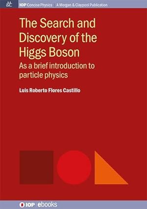 Imagen del vendedor de The Search and Discovery of the Higgs Boson: As a Brief Introduction to Particle Physics (Iop Concise Physics) by Castillo, Luis Roberto Flores [Hardcover ] a la venta por booksXpress