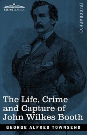 Seller image for The Life, Crime, and Capture of John Wilkes Booth: with a full sketch of the conspiracy of which he was the leader, and the pursuit, trial and execution of his accomplices by Townsend, George Alfred [Paperback ] for sale by booksXpress
