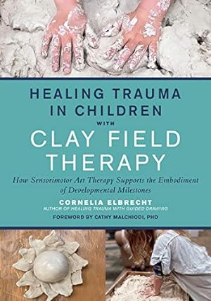 Seller image for Healing Trauma in Children with Clay Field Therapy: How Sensorimotor Art Therapy Supports the Embodiment of Developmental Milestones by Elbrecht, Cornelia [Paperback ] for sale by booksXpress