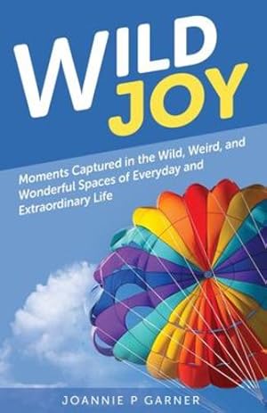 Seller image for Wild Joy: Moments Captured in the Wild, Weird, and Wonderful Spaces of Everyday and Extraordinary Life by Garner, Joannie P [Paperback ] for sale by booksXpress