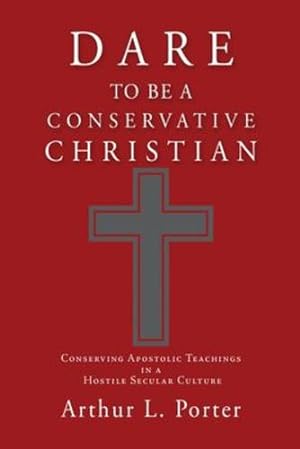 Seller image for Dare to Be a Conservative Christian: Conserving Apostolic Teachings in a Hostile Secular Culture by Porter, Arthur L [Paperback ] for sale by booksXpress