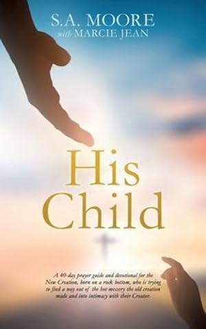 Seller image for His Child: A 40-day prayer guide and devotional for the New Creation, born on a rock bottom, who is trying to find a way out of the hot-messery the . made and into intimacy with their Creator. by Moore, S A, Jean, Marcie [Paperback ] for sale by booksXpress