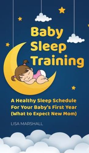 Immagine del venditore per Baby Sleep Training: A Healthy Sleep Schedule For Your Baby's First Year (What to Expect New Mom) (Positive Parenting) [Hardcover ] venduto da booksXpress