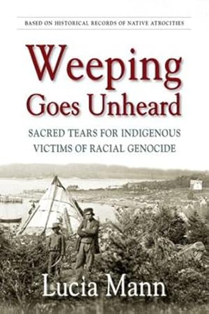 Bild des Verkufers fr Weeping Goes Unheard: Sacred Tears for Indigenous Victims of Racial Genocide by Mann, Lucia [Paperback ] zum Verkauf von booksXpress