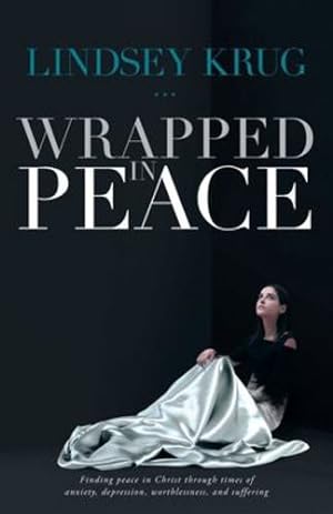 Seller image for Wrapped in Peace: Finding peace in Christ through times of anxiety, depression, worthlessness, and suffering by Krug, Lindsey [Paperback ] for sale by booksXpress