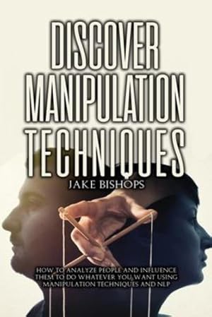 Immagine del venditore per Discover Manipulation Techniques: How to Analyze People and Influence Them to Do Whatever You Want Using Manipulation Techniques and NLP by Bishops, Jake [Paperback ] venduto da booksXpress