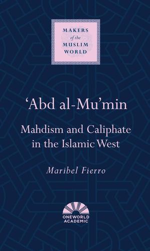 Seller image for Abd al-Mu'min: Mahdism and Caliphate in the Islamic West (Makers of the Muslim World) by Fierro, Maribel [Hardcover ] for sale by booksXpress