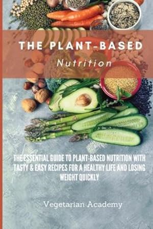Seller image for The Plant-Based Nutrition: The Essential Guide to Plant-Based Nutrition with Tasty & Easy Recipes for. a Healthy Life and Losing weight Quickly by Vegetarian Academy [Paperback ] for sale by booksXpress