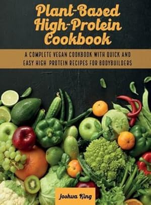 Bild des Verkufers fr Plant-Based High- Protein Cookbook: A Complete Vegan Cookbook With Quick and Easy High- Protein Recipes For Bodybuilders by King, Joshua [Hardcover ] zum Verkauf von booksXpress