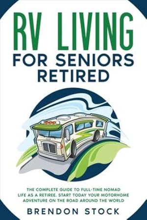 Seller image for RV Living for Seniors Retired: The Complete Guide to Full-Time Nomad Life as a Retiree. Start Today Your Motorhome Adventure on the Road Around the World [Soft Cover ] for sale by booksXpress