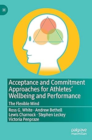 Seller image for Acceptance and Commitment Approaches for Athletesâ   Wellbeing and Performance: The Flexible Mind by White, Ross G., Bethell, Andrew, Charnock, Lewis, Leckey, Stephen, Penpraze, Victoria [Hardcover ] for sale by booksXpress