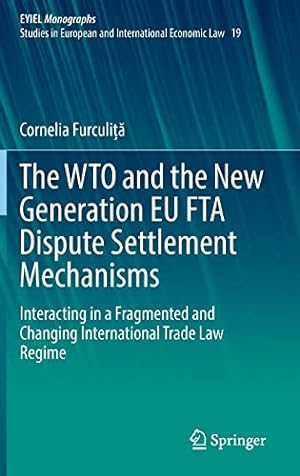 Imagen del vendedor de The WTO and the New Generation EU FTA Dispute Settlement Mechanisms: Interacting in a Fragmented and Changing International Trade Law Regime (European Yearbook of International Economic Law, 19) by Furculi    , Cornelia [Hardcover ] a la venta por booksXpress