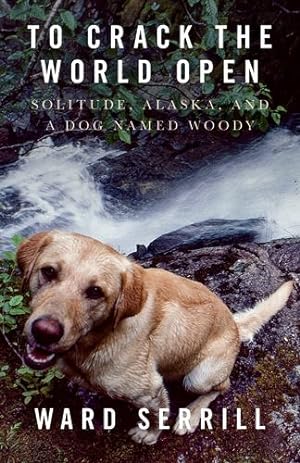 Seller image for To Crack the World Open: Solitude, Alaska, and a Dog Named Woody by Serrill, Ward [Paperback ] for sale by booksXpress